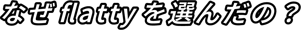 なぜflattyを選んだの？