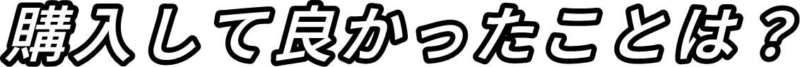 購入して良かったことは？