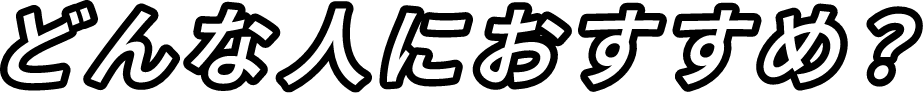 どんな人におすすめ？