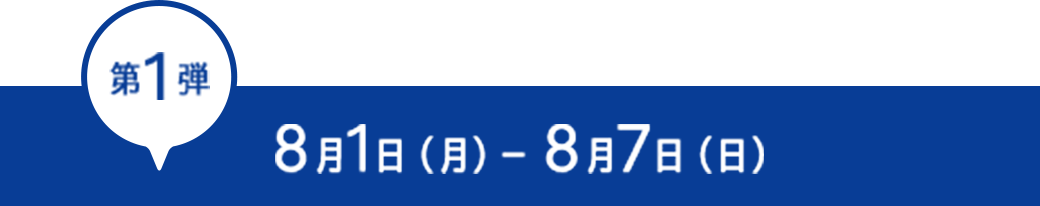 第1弾 8月1日 (月) ~ 8月7日 (日) 