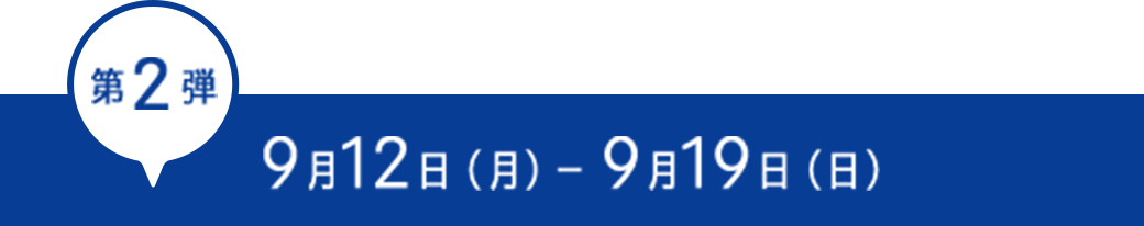 第2弾 9月12日 (月) ~ 9月19日 (月・祝) 